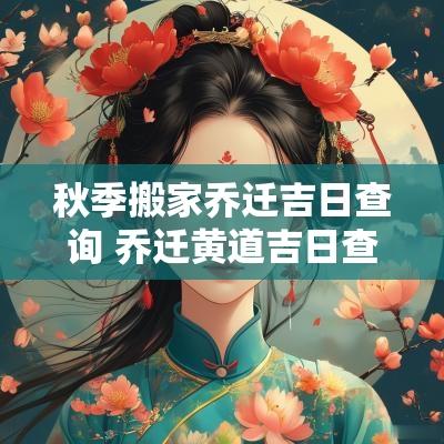 秋季搬家乔迁吉日查询 乔迁黄道吉日查询