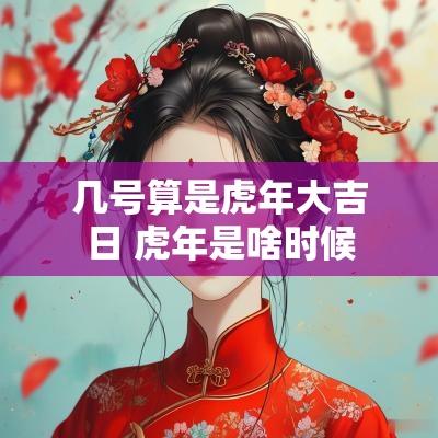 几号算是蛇年大吉日 蛇年是啥时候