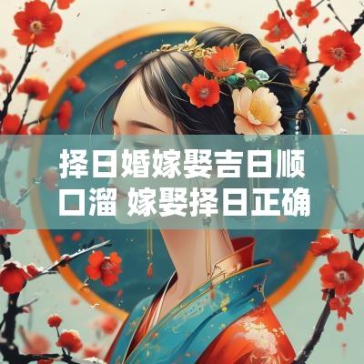 择日婚嫁娶吉日顺口溜 嫁娶择日正确方法与步骤