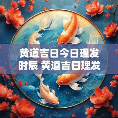 黄道吉日今日理发时辰 黄道吉日理发吉日
