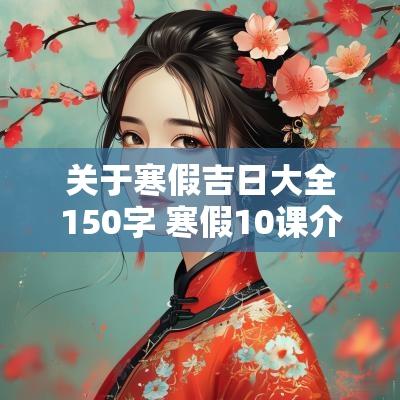 关于寒假吉日大全150字 寒假10课介绍150字