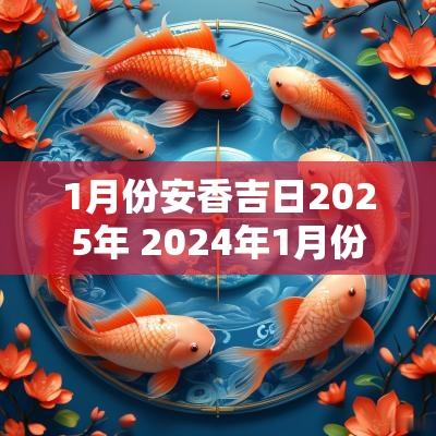 1月份安香吉日2025年 2025年1月份安床几时至几点
