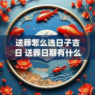 送葬怎么选日子吉日 送葬日期有什么讲究