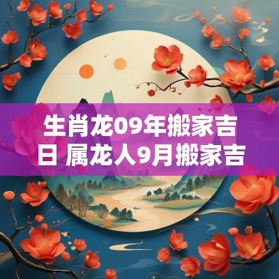 生肖龙09年搬家吉日 属龙人9月搬家吉日
