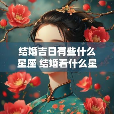 结婚吉日有些什么星座 结婚看什么星座
