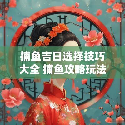 捕鱼吉日选择技巧大全 捕鱼攻略玩法技巧视频