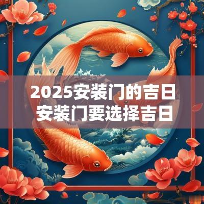 2025安装门的吉日 安装门要选择吉日吗