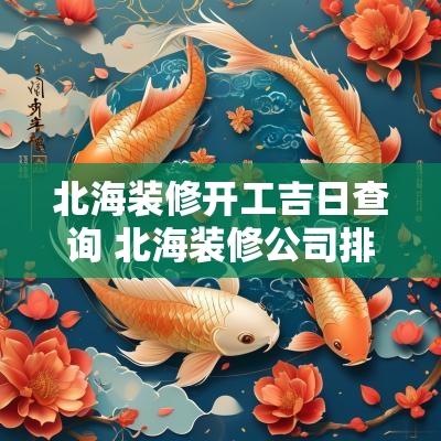 北海装修开工吉日查询 北海装修公司排名前十口碑推荐