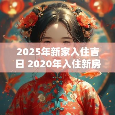 2025年新家入住吉日 2025年入住新房吉日