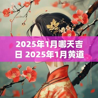 2025年1月哪天吉日 2025年1月黄道吉日是哪几天