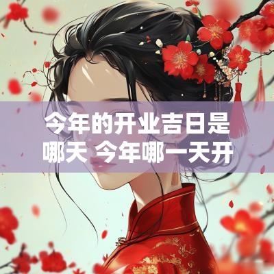 今年的开业吉日是哪天 今年哪一天开业好