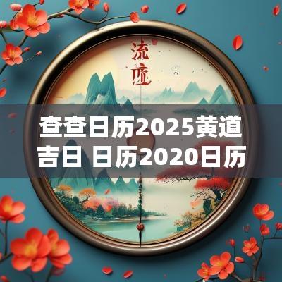 查查日历2025黄道吉日 日历2025日历黄道
