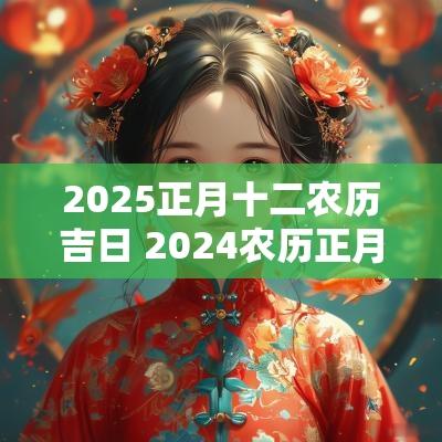 2025正月十二农历吉日 2025农历正月十二黄道吉日有哪些