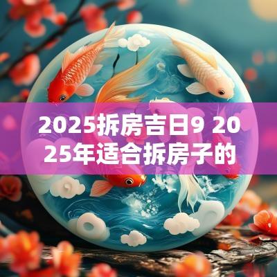 2025拆房吉日9 2025年适合拆房子的日子
