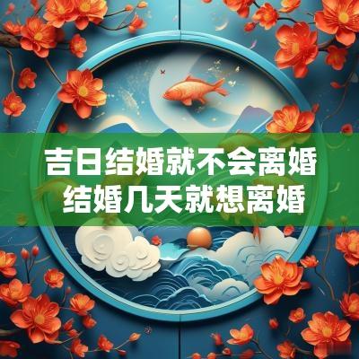 吉日结婚就不会离婚 结婚几天就想离婚怎么办