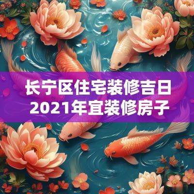 长宁区住宅装修吉日 2025年宜装修房子日期