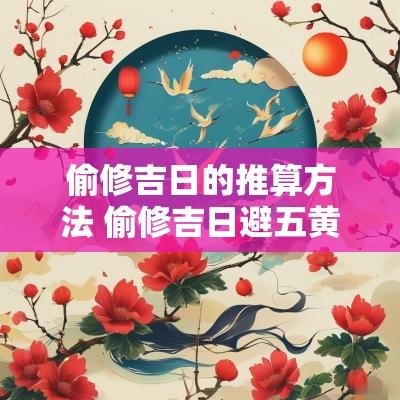 偷修吉日的推算方法 偷修吉日避五黄三煞