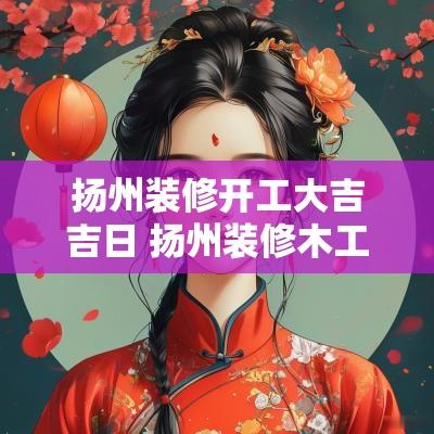 扬州装修开工大吉吉日 扬州装修木工群