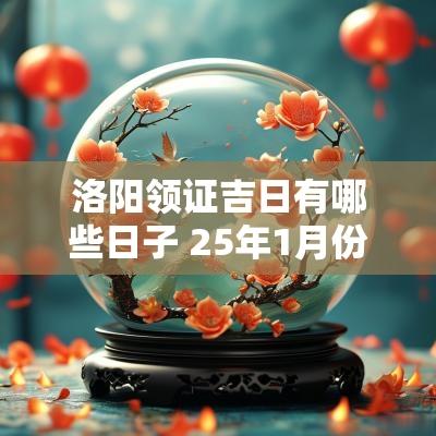 洛阳领证吉日有哪些日子 25年1月份领证吉日有哪些