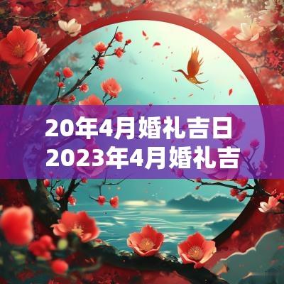 20年4月婚礼吉日 2025年4月婚礼吉日