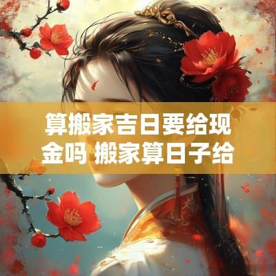 算搬家吉日要给现金吗 搬家算日子给多少钱