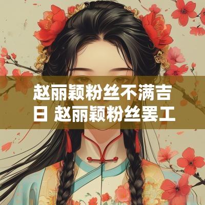 赵丽颖粉丝不满吉日 赵丽颖粉丝罢工