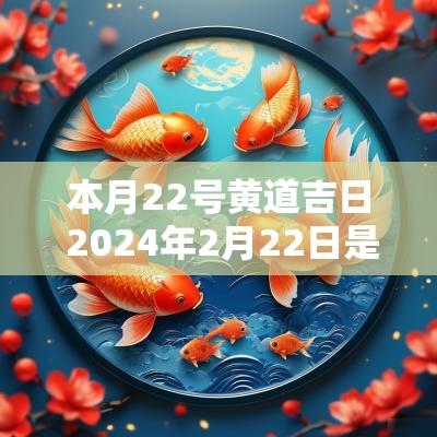 本月22号黄道吉日 2025年2月22日是黄道吉日