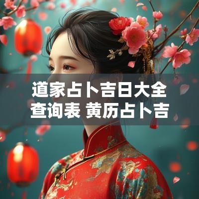 道家占卜吉日大全查询表 黄历占卜吉日查询