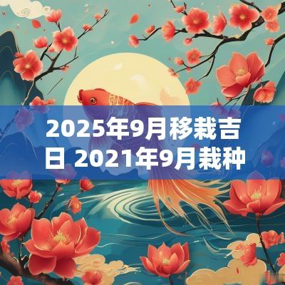 2025年9月移栽吉日 2025年9月栽种黄道吉日