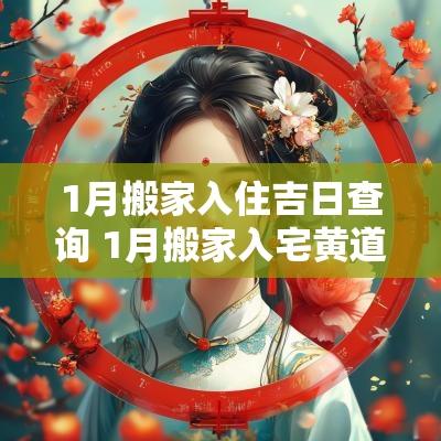 1月搬家入住吉日查询 1月搬家入宅黄道吉日查询2025