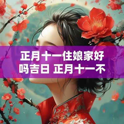 正月十一住娘家好吗吉日 正月十一不能在娘家吗