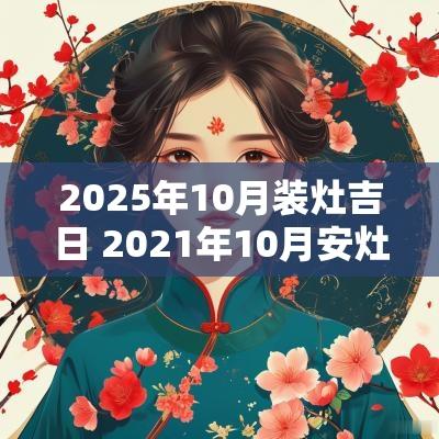 2025年10月装灶吉日 2025年10月安灶最旺日子