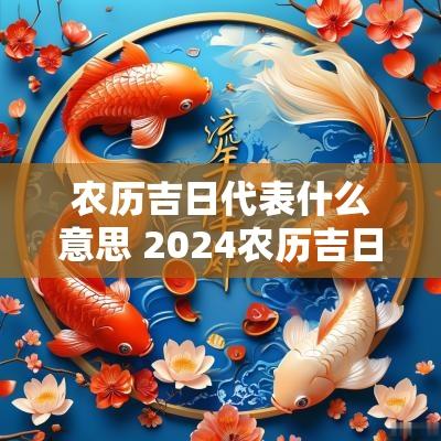 农历吉日代表什么意思 2025农历吉日表
