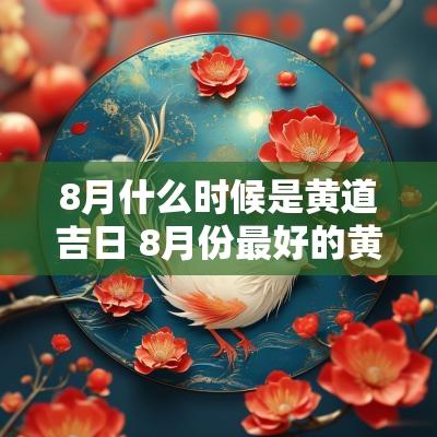 8月什么时候是黄道吉日 8月份最好的黄道吉日时辰