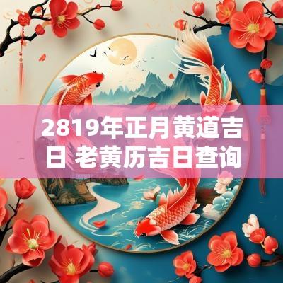 2819年正月黄道吉日 老黄历吉日查询2025年正月十九