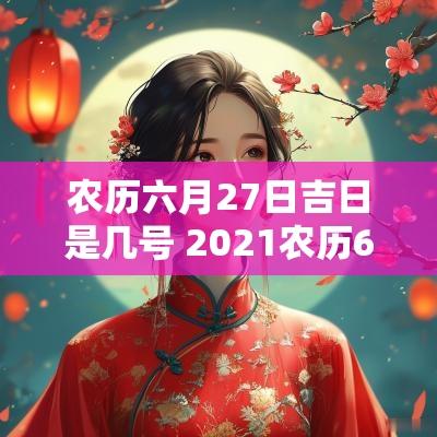 农历六月27日吉日是几号 2025农历6月27日黄道吉日查询
