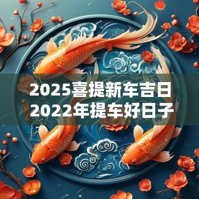 2025喜提新车吉日 2025年提车好日子