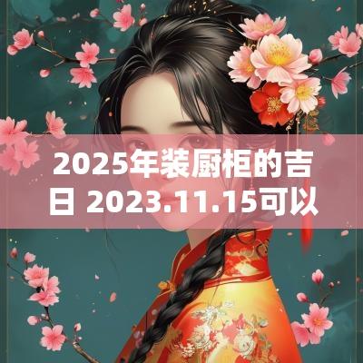 2025年装厨柜的吉日 2025.11.15可以装厨柜吗