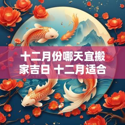 十二月份哪天宜搬家吉日 十二月适合搬家的日子有哪几天