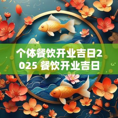 个体餐饮开业吉日2025 餐饮开业吉日吉时