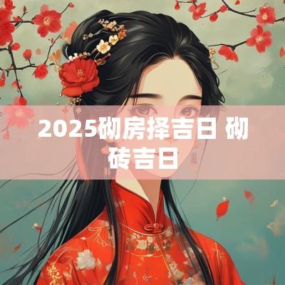 2025砌房择吉日 砌砖吉日