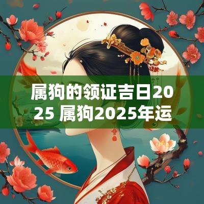 属狗的领证吉日2025 属狗2025年运势及每月运势