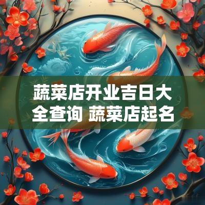蔬菜店开业吉日大全查询 蔬菜店起名大全
