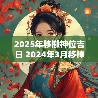 2025年移搬神位吉日 2025年3月移神位黄道吉日