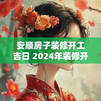 安顺房子装修开工吉日 2025年装修开工吉日查询表