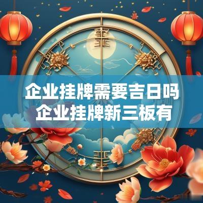 企业挂牌需要吉日吗 企业挂牌新三板有什么用