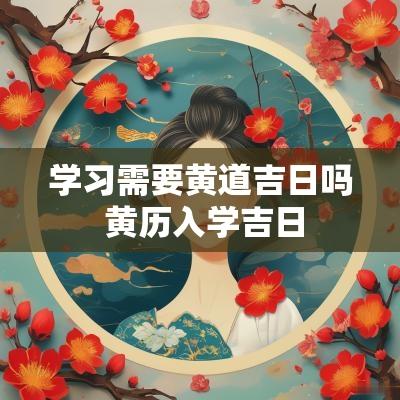 学习需要黄道吉日吗 黄历入学吉日
