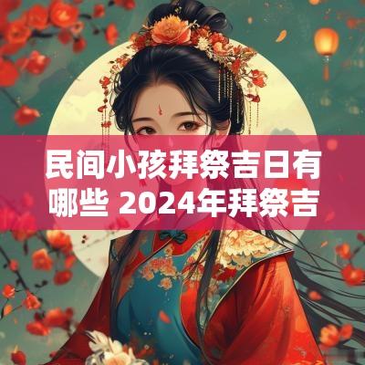 民间小孩拜祭吉日有哪些 2025年拜祭吉日