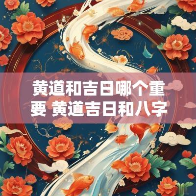 黄道和吉日哪个重要 黄道吉日和八字吉日哪个重要