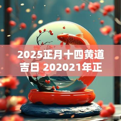 2025正月十四黄道吉日 202525年正月十四是黄道吉日吗